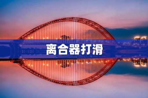 离合器打滑：原因、影响与解决方法