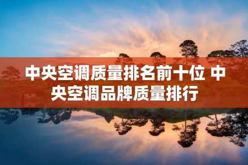 中央空调质量排名前十位 中央空调品牌质量排行 中央空调质量排名前十位 中央空调品牌质量排行