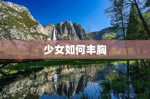 少女如何丰胸:有效方法让你拥有完美曲线