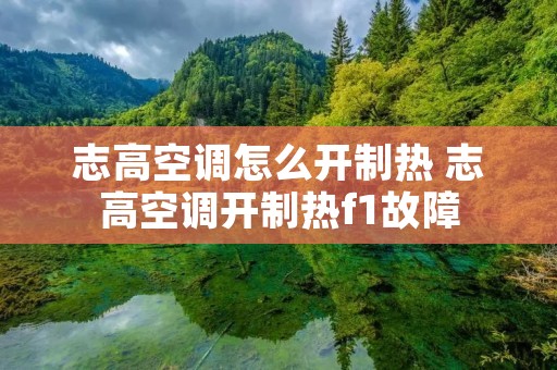 志高空调怎么开制热 志高空调开制热f1故障 志高空调怎么开制热 志高空调开制热f1故障