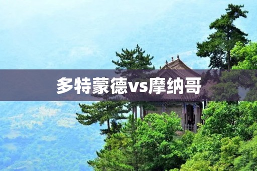 多特蒙德vs摩纳哥:欧冠八强对决的激烈角逐 多特蒙德vs摩纳哥:欧冠八强对决的激烈角逐