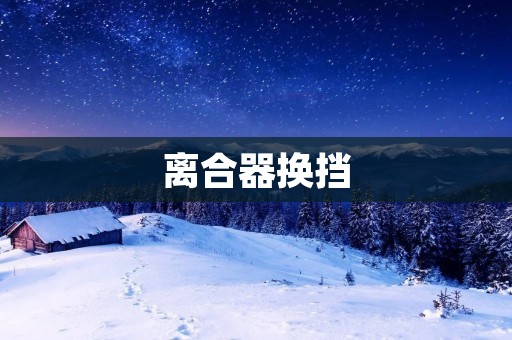 离合器换挡：保证顺畅换挡的关键