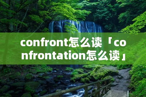 confront怎么读「confrontation怎么读」