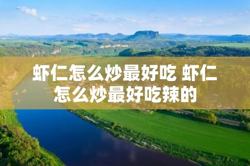 虾仁怎么炒最好吃 虾仁怎么炒最好吃辣的