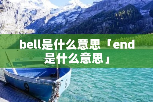 bell是什么意思「end是什么意思」 bell是什么意思「end是什么意思」