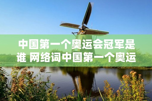 中国第一个奥运会冠军是谁 网络词中国第一个奥运会冠军是谁