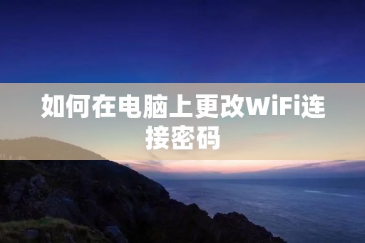 如何在电脑上更改WiFi连接密码