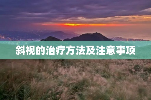 斜视的治疗方法及注意事项