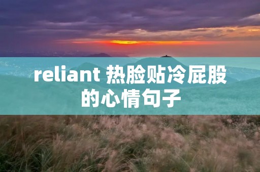 reliant 热脸贴冷**的心情句子 reliant 热脸贴冷**的心情句子