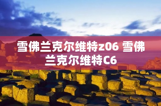 雪佛兰克尔维特z06 雪佛兰克尔维特C6 雪佛兰克尔维特z06 雪佛兰克尔维特C6