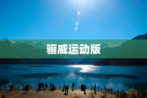 骊威运动版:驰骋运动风潮 骊威运动版:驰骋运动风潮