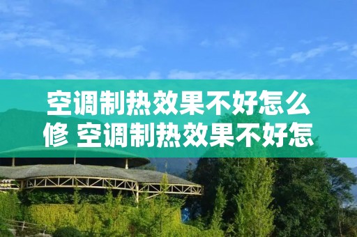 空调制热效果不好怎么修 空调制热效果不好怎么维修 空调制热效果不好怎么修 空调制热效果不好怎么维修
