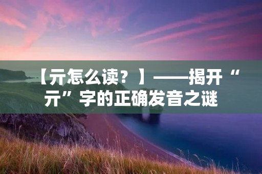 【亓怎么读?】——揭开“亓”字的正确发音之谜