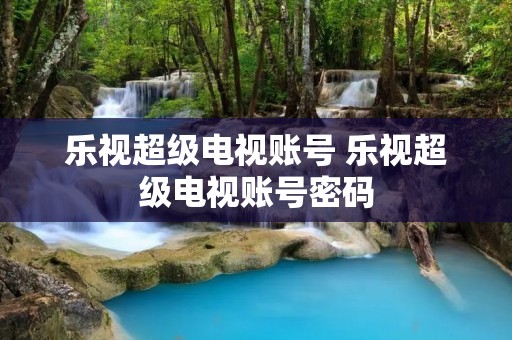 乐视超级电视账号 乐视超级电视账号密码