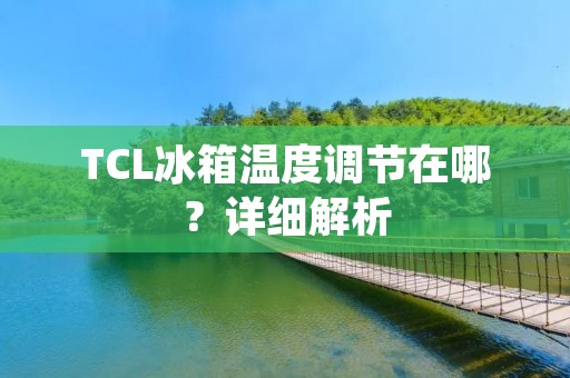 TCL冰箱温度调节在哪?详细解析 TCL冰箱温度调节在哪?详细解析