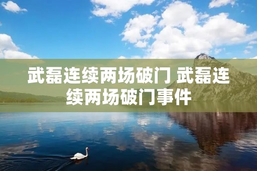 武磊连续两场破门 武磊连续两场破门事件