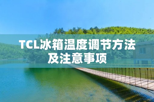 TCL冰箱温度调节方法及注意事项