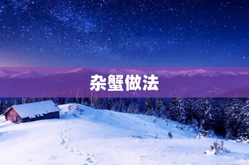 杂蟹做法：教你如何制作美味的杂蟹