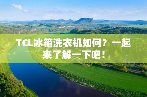 TCL冰箱洗衣机如何?一起来了解一下吧! TCL冰箱洗衣机如何?一起来了解一下吧!