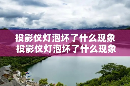 投影仪灯泡坏了什么现象 投影仪灯泡坏了什么现象图片 投影仪灯泡坏了什么现象 投影仪灯泡坏了什么现象图片