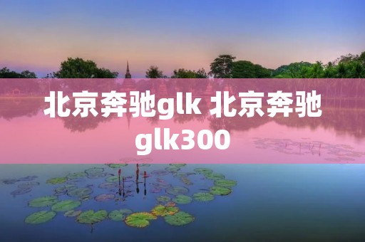 北京奔驰glk 北京奔驰glk300 北京奔驰glk 北京奔驰glk300