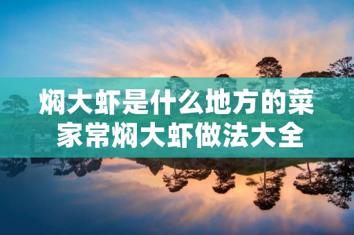 焖大虾是什么地方的菜 家常焖大虾做法大全家常 焖大虾是什么地方的菜 家常焖大虾做法大全家常