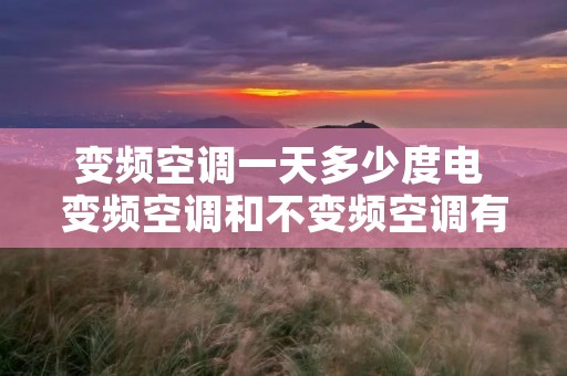 变频空调一天多少度电 变频空调和不变频空调有什么区别