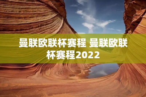 曼联欧联杯赛程 曼联欧联杯赛程2022