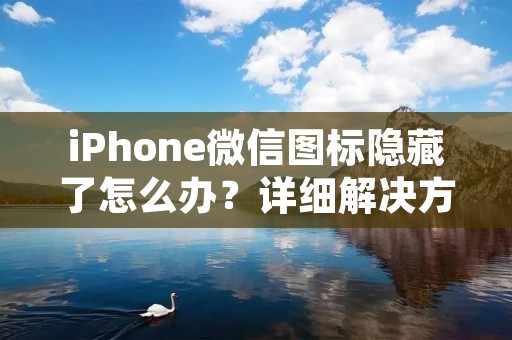 iPhone微信图标隐藏了怎么办?详细解决方法