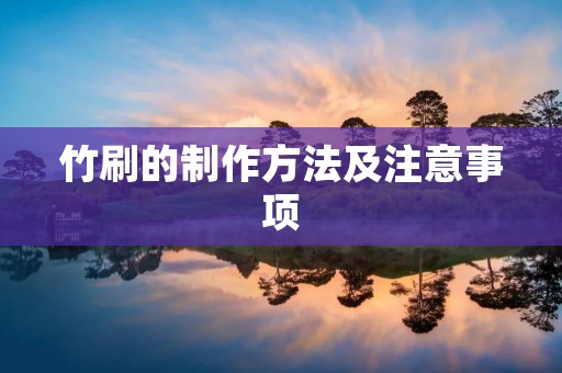 竹刷的制作方法及注意事项 竹刷的制作方法及注意事项