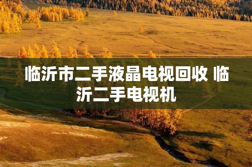 临沂市二手液晶电视回收 临沂二手电视机
