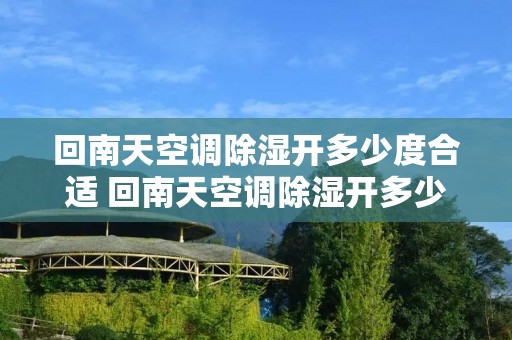 回南天空调除湿开多少度合适 回南天空调除湿开多少度合适开多久