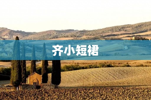 齐小短裙:展现青春活力与时尚魅力的必备时尚单品 齐小短裙:展现青春活力与时尚魅力的必备时尚单品