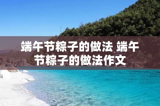 端午节粽子的做法 端午节粽子的做法作文