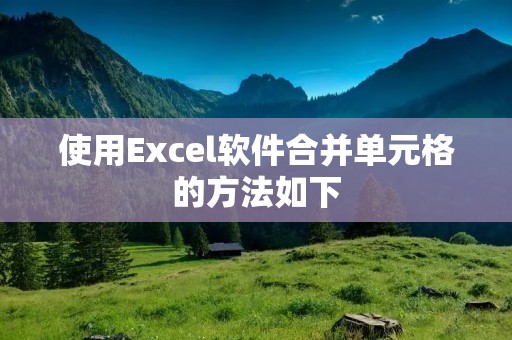 使用Excel软件合并单元格的方法如下: