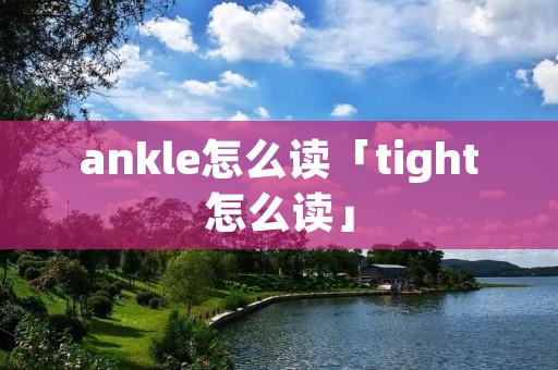 ankle怎么读「tight怎么读」