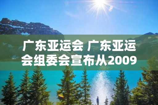 广东亚运会 广东亚运会组委会宣布从2009年开始启用亚运会的会徽