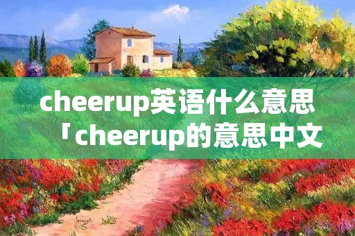 cheerup英语什么意思「cheerup的意思中文翻译」