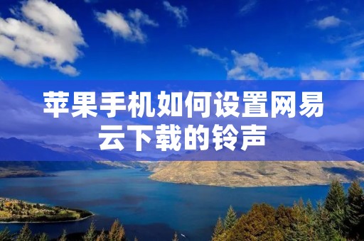 苹果手机如何设置网易云下载的铃声