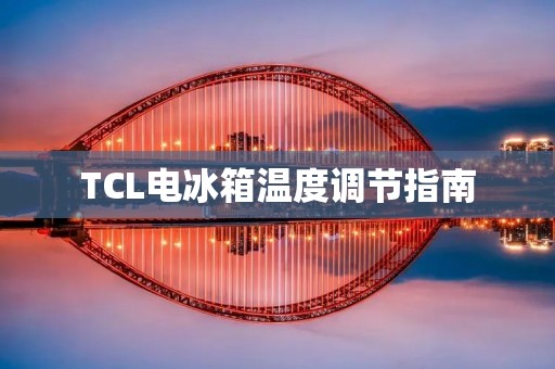 TCL电冰箱温度调节指南 TCL电冰箱温度调节指南