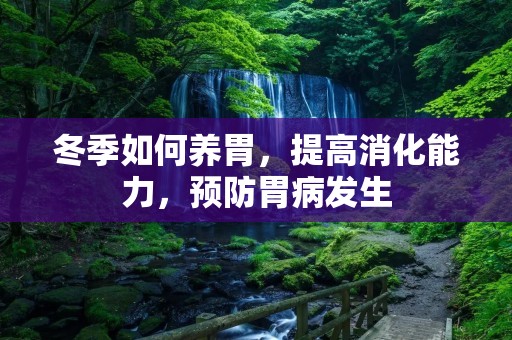 冬季如何养胃,提高消化能力,预防胃病发生