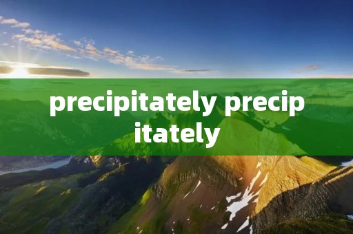 precipitately precipitately