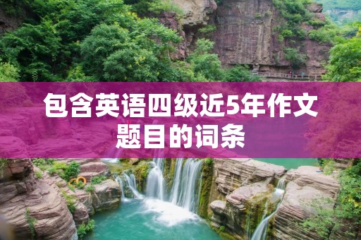 包含英语四级近5年作文题目的词条