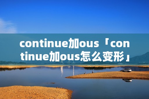 continue加ous「continue加ous怎么变形」