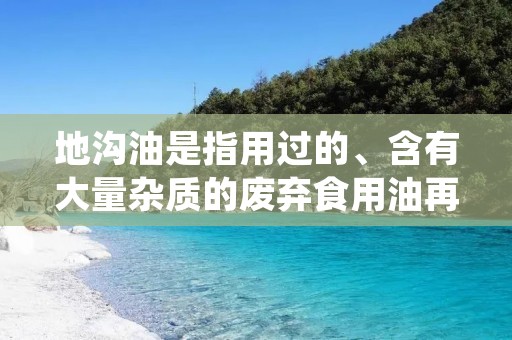 地沟油是指用过的、含有大量杂质的废弃食用油再次被加工利用的一种食品安全隐患。它通常是由于餐饮业或食品加工业中的不规范操作,将废弃的食用油收集起来,进行再加工,然后再次投入市场供人们使用。这种行为不仅违反了食品安全法律法规,还对人体健康造成了严重威胁。