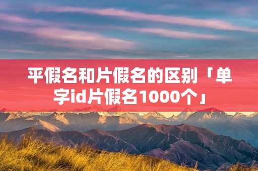 平假名和片假名的区别「单字id片假名1000个」
