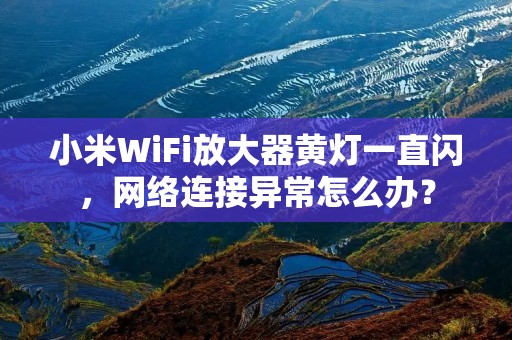 小米WiFi放大器黄灯一直闪，网络连接异常怎么办？
