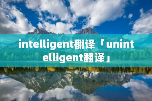 intelligent翻译「unintelligent翻译」 intelligent翻译「unintelligent翻译」