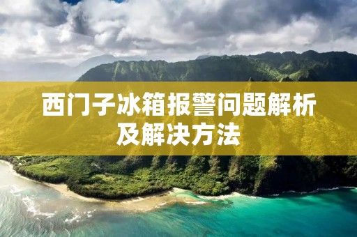 西门子冰箱报警问题解析及解决方法