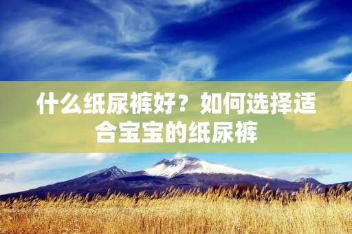 什么纸尿裤好?如何选择适合宝宝的纸尿裤